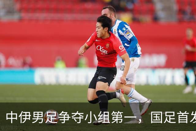中伊男足争夺小组第一，国足首发阵容前瞻：蒯纪闻有望替换毛伟杰，彭啸或将顶替刘浩帆